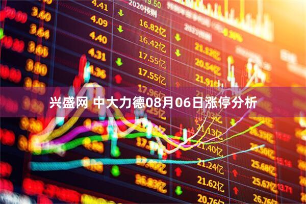 兴盛网 中大力德08月06日涨停分析