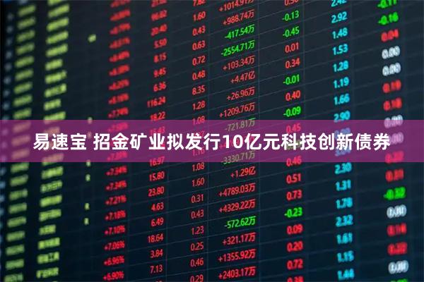 易速宝 招金矿业拟发行10亿元科技创新债券