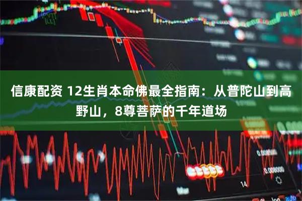信康配资 12生肖本命佛最全指南：从普陀山到高野山，8尊菩萨的千年道场