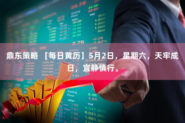 鼎东策略 【每日黄历】5月2日，星期六，天牢成日，宜静慎行。