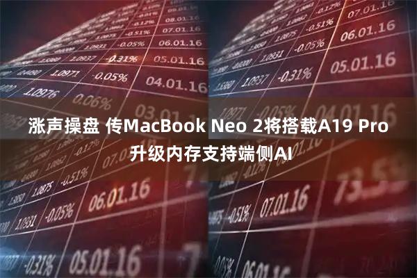 涨声操盘 传MacBook Neo 2将搭载A19 Pro 升级内存支持端侧AI